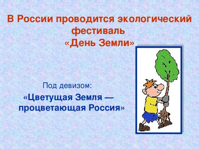 В России проводится экологический фестиваль  «День Земли» Под девизом: «Цветущая Земля — процветающая Россия»