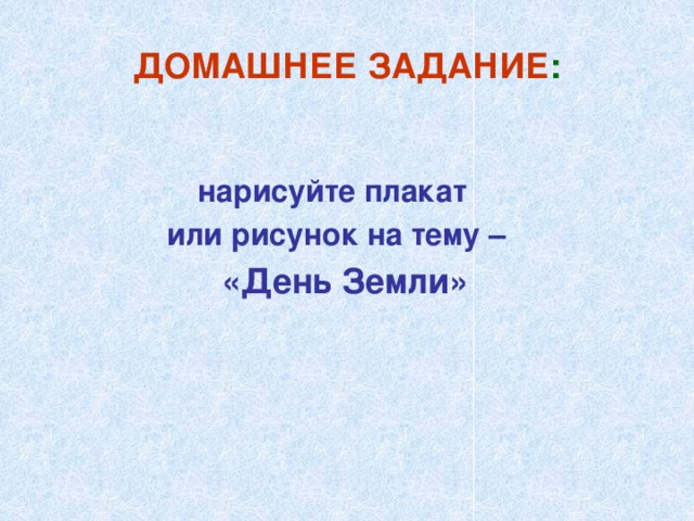 ДОМАШНЕЕ ЗАДАНИЕ : нарисуйте плакат или рисунок на тему –  «День Земли»