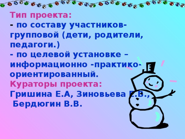 Тип проекта: - по составу участников- групповой (дети, родители, педагоги.) - по целевой установке – информационно -практико-ориентированный. Кураторы проекта:  Гришина Е.А, Зиновьева Е.В.,  Бердюгин В.В.