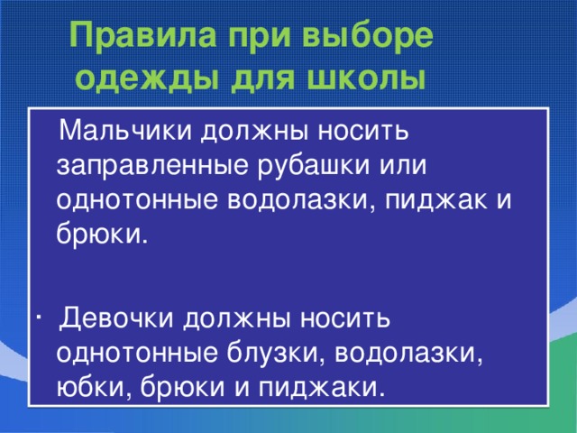 Правила при выборе одежды для школы  Мальчики должны носить заправленные рубашки или однотонные водолазки, пиджак и брюки. · Девочки должны носить однотонные блузки, водолазки, юбки, брюки и пиджаки.