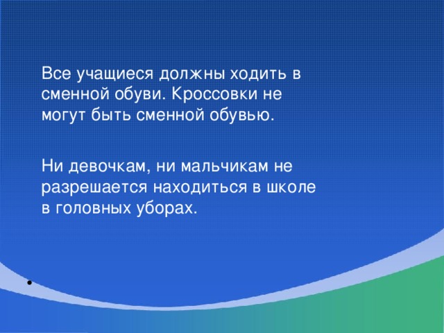 Все учащиеся должны ходить в сменной обуви. Кроссовки не могут быть сменной обувью.  Ни девочкам, ни мальчикам не разрешается находиться в школе в головных уборах.