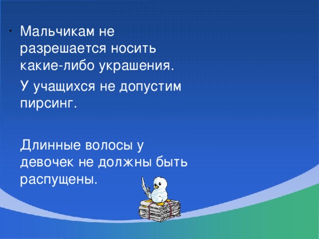· Мальчикам не разрешается носить какие-либо украшения.  У учащихся не допустим пирсинг.  Длинные волосы у девочек не должны быть распущены.