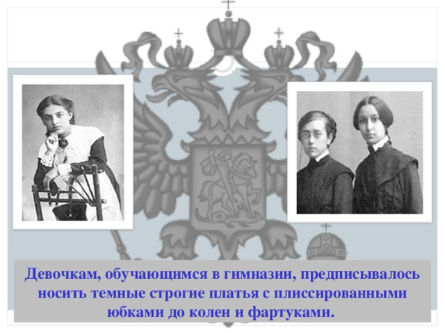 Девочкам, обучающимся в гимназии, предписывалось носить темные строгие платья с плиссированными юбками до колен и фартуками.