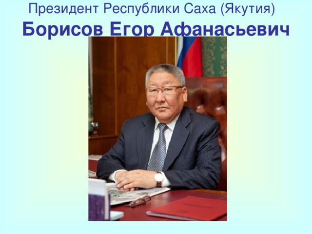 Президент Республики Саха (Якутия)   Борисов Егор Афанасьевич