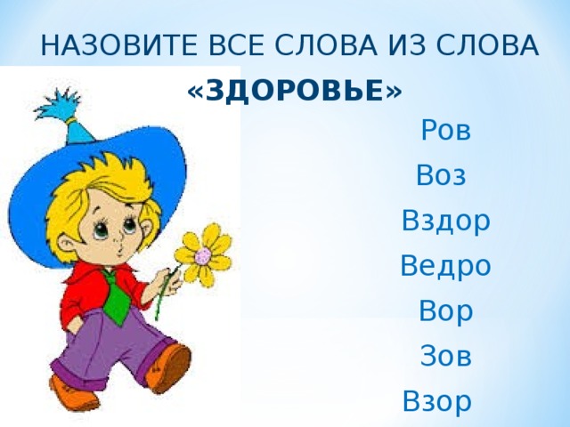 НАЗОВИТЕ ВСЕ СЛОВА ИЗ СЛОВА «ЗДОРОВЬЕ» Ров Воз Вздор Ведро Вор Зов Взор Назовите все слова из слова здоровье