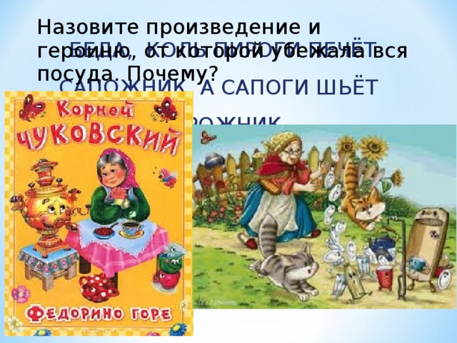 Назовите произведение и героиню, от которой убежала вся посуда. Почему? БЕДА, КОЛЬ ПИРОГИ ПЕЧЁТ САПОЖНИК, А САПОГИ ШЬЁТ ПИРОЖНИК