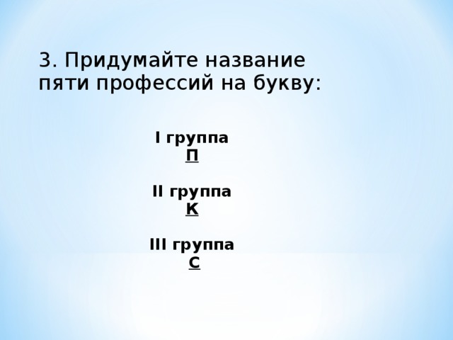   3. Придумайте название пяти профессий на букву: I группа П II группа К  III группа  С