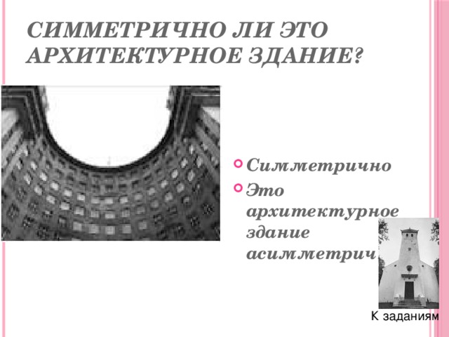 Симметрично ли это архитектурное здание? Симметрично Это архитектурное здание асимметрично К заданиям