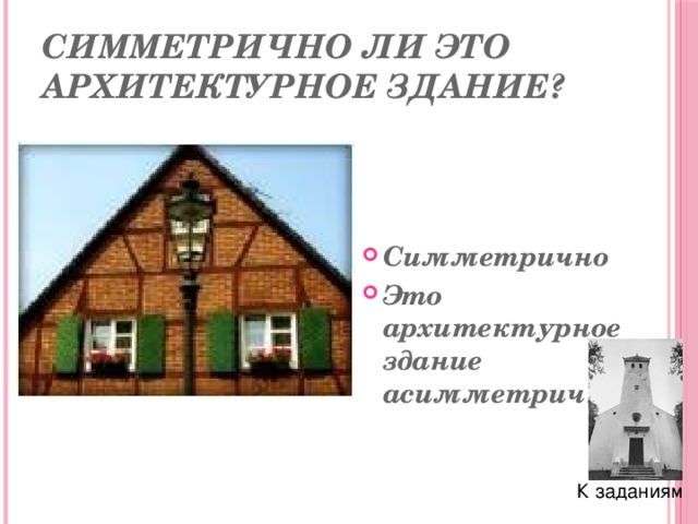 Симметрично ли это архитектурное здание? Симметрично Это архитектурное здание асимметрично К заданиям