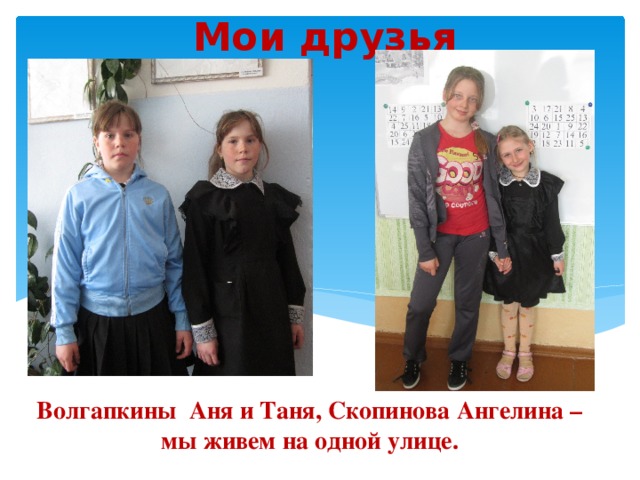 Мои друзья Волгапкины Аня и Таня, Скопинова Ангелина – мы живем на одной улице.