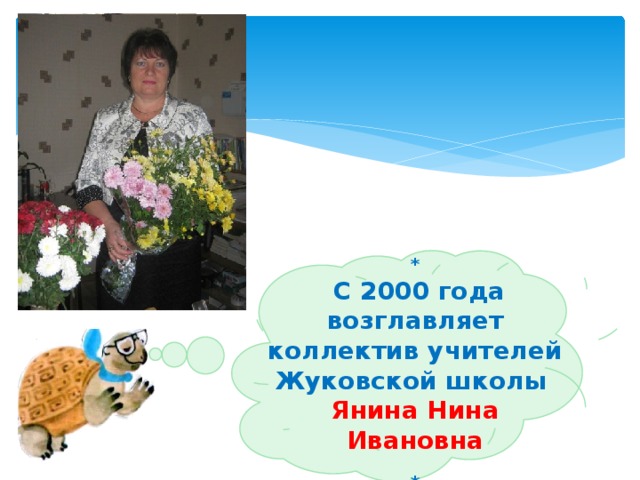 *  С 2000 года возглавляет коллектив учителей Жуковской школы Янина Нина Ивановна  *