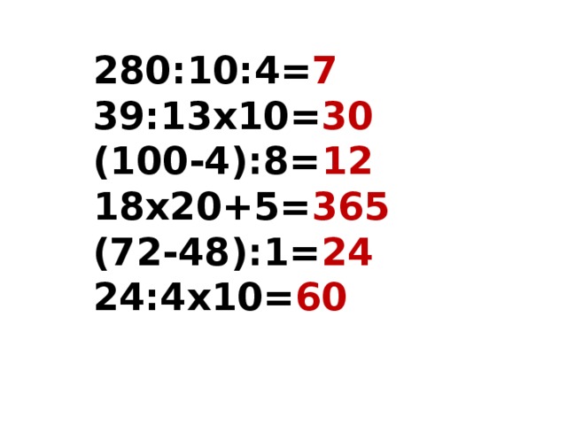 280:10:4= 7 39:13х10= 30 (100-4):8= 12 18х20+5= 365 (72-48):1= 24 24:4х10= 60