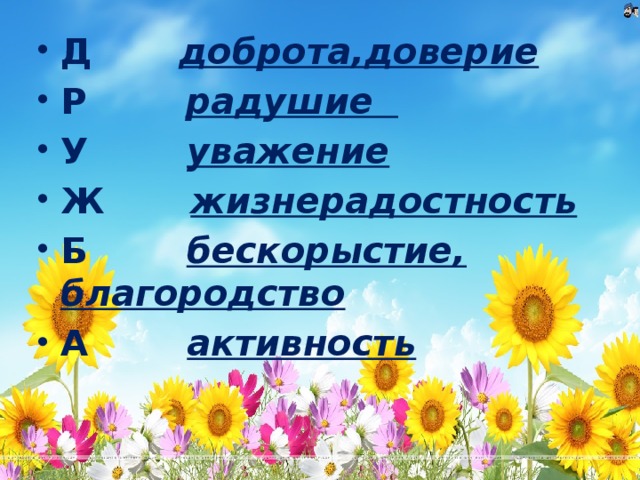 Д доброта,доверие Р радушие У уважение Ж жизнерадостность Б бескорыстие, благородство А активность