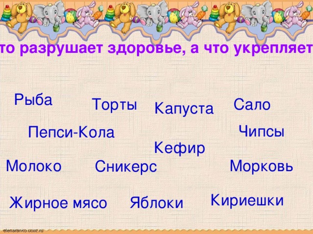 Что разрушает здоровье, а что укрепляет? Рыба Торты Сало Капуста Чипсы Пепси-Кола Кефир Молоко Морковь Сникерс Кириешки Жирное мясо Яблоки