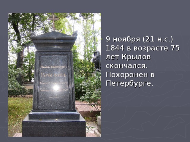 9 ноября (21 н.с.) 1844 в возрасте 75 лет Крылов скончался. Похоронен в Петербурге.