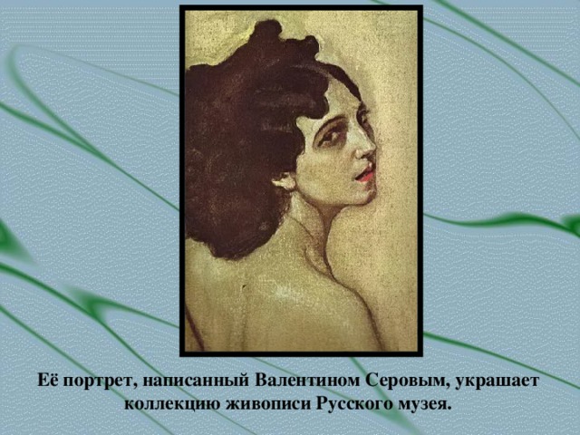 Её портрет, написанный Валентином Серовым, украшает коллекцию живописи Русского музея.