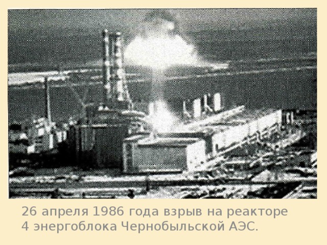 26 апреля 1986 года взрыв на реакторе 4 энергоблока Чернобыльской АЭС.