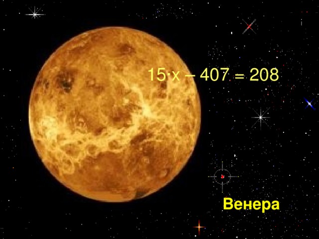 15·х – 407 = 208  Венера
