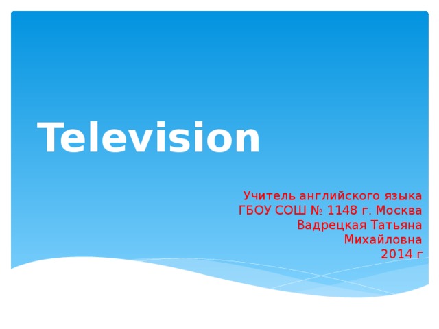 Television Учитель английского языка ГБОУ СОШ № 1148 г. Москва Вадрецкая Татьяна Михайловна 2014 г