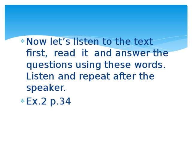 Now let’s listen to the text first, read it and answer the questions using these words. Listen and repeat after the speaker. Ex.2 p.34