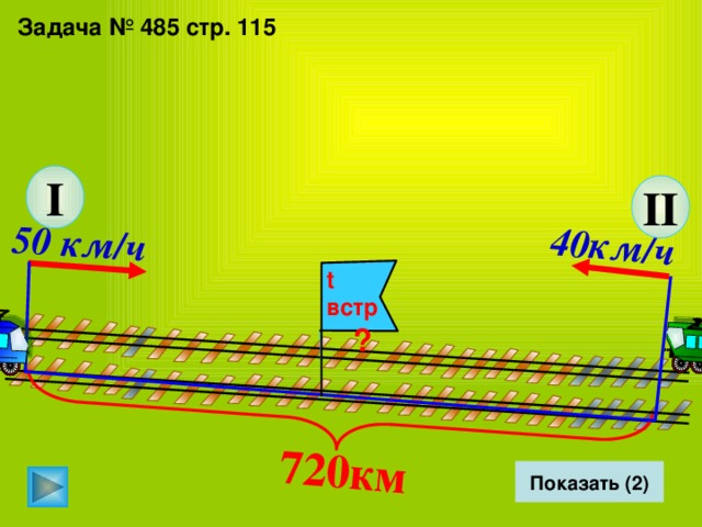 40км/ч  720км  50 км/ч  Задача № 485 стр. 115 I II t встр  ?   Показать (2) 12