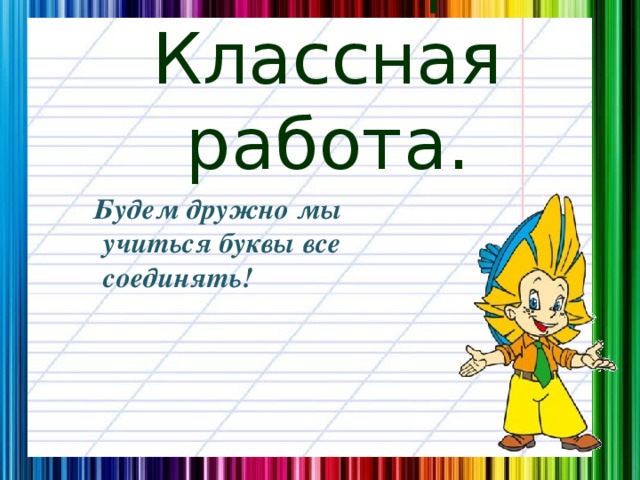 20 октября.  Классная работа.  Будем дружно мы учиться буквы все соединять!