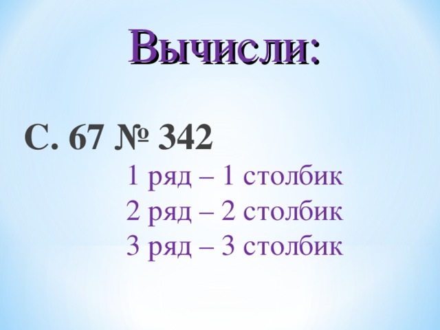 Вычисли: С. 67 № 342 1 ряд – 1 столбик 2 ряд – 2 столбик 3 ряд – 3 столбик