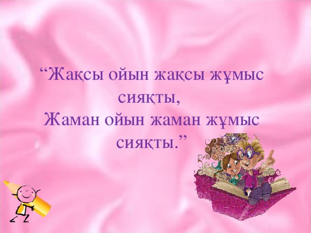 “ Жақсы ойын жақсы жұмыс сияқты,  Жаман ойын жаман жұмыс сияқты.”