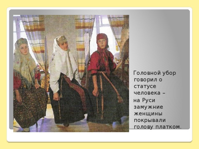 Головной убор говорил о статусе человека –  на Руси замужние женщины покрывали голову платком.