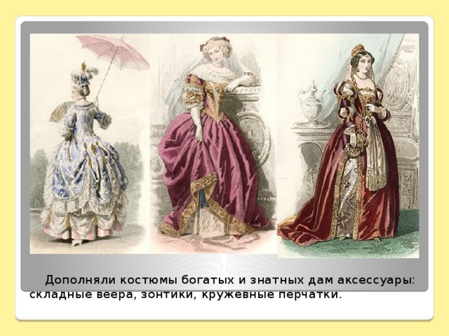Дополняли костюмы богатых и знатных дам аксессуары: складные веера, зонтики, кружевные перчатки.