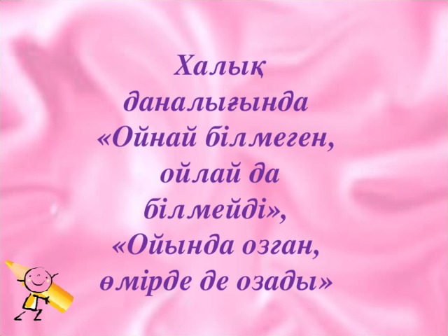 Халық даналығында «Ойнай білмеген, ойлай да білмейді», «Ойында озган, өмірде де озады»