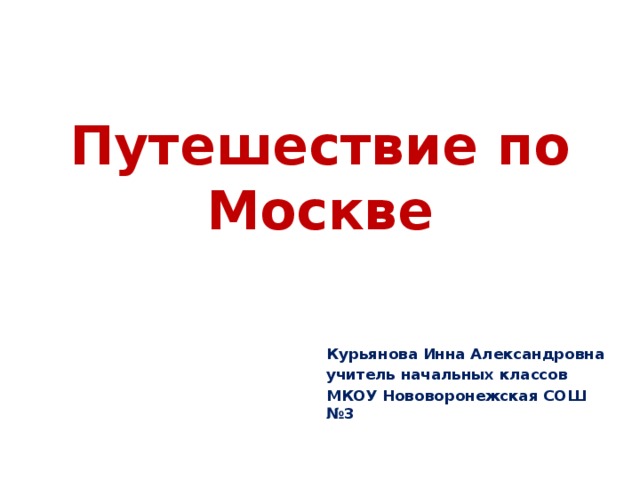 Путешествие по Москве Курьянова Инна Александровна учитель начальных классов МКОУ Нововоронежская СОШ №3