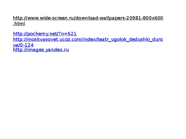 http://www.wide-screen.ru/download-wallpapers-20981-800x600.html  http://pochemy.net/?n=621 http://moskvasovet.ucoz.com/index/teatr_ugolok_dedushki_durova/0-124 http://images.yandex.ru
