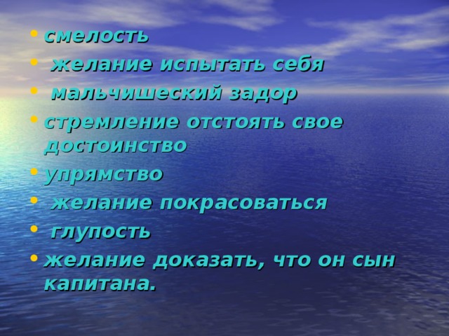 смелость  желание испытать себя  мальчишеский задор стремление отстоять свое достоинство упрямство  желание покрасоваться  глупость желание доказать, что он сын капитана.