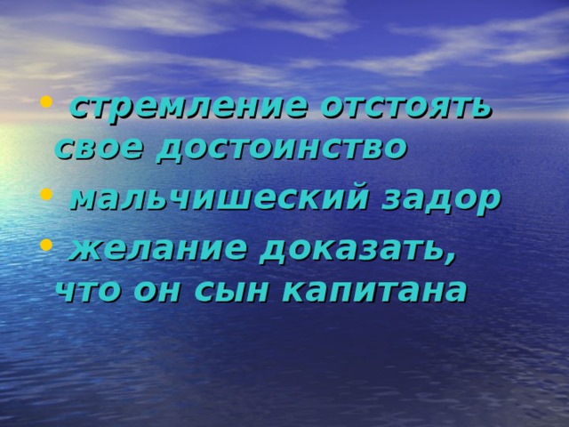 стремление отстоять свое достоинство  мальчишеский задор  желание доказать, что он сын капитана