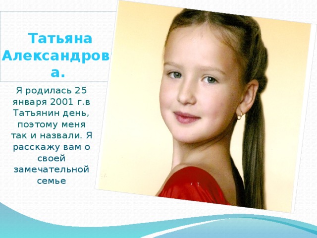 Это – я!  Новикова Татьяна Александровна. Я родилась 25 января 2001 г.в Татьянин день, поэтому меня так и назвали. Я расскажу вам о своей замечательной семье