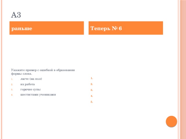 А3 раньше Теперь № 6 Укажите пример с ошибкой в образовании формы слова. лягте (на пол) их работа горячие супы шестистами учениками В одном из выделенных ниже слов допущена ошибка в образовании формы слова. Исправьте ошибку и запишите слово правильно. ЛЯГТЕ на пол ИХ работа горячие СУПЫ ШЕСТИСТАМИ учениками ИНЖЕНЕРЫ  ответ _____________