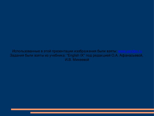 Использованные в этой презентации изображения были взяты: www.yandex.ru Задания были взяты из учебника: ''English IX'' под редакцией О.А. Афанасьевой, И.В. Михеевой