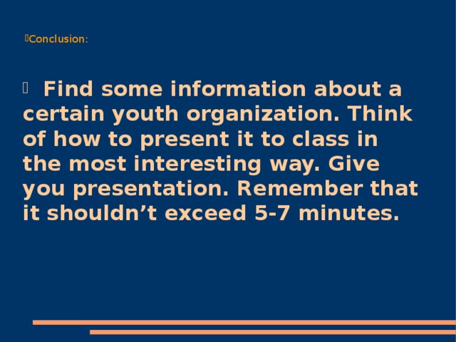 Conclusion:  Find some information about a certain youth organization. Think of how to present it to class in the most interesting way. Give you presentation. Remember that it shouldn’t exceed 5-7 minutes.
