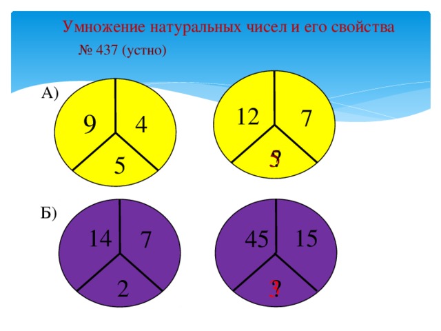 Умножение натуральных чисел и его свойства № 437 (устно) А) 12 7 9 4 ? 5 5 Б) 15 14 45 7 2 ? 3
