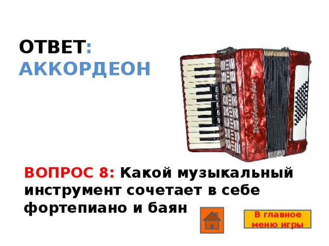 ОТВЕТ : АККОРДЕОН ВОПРОС 8: Какой музыкальный инструмент сочетает в себе фортепиано и баян В главное меню игры