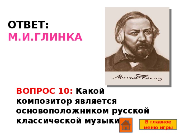 ОТВЕТ: М.И.ГЛИНКА  ВОПРОС 10: Какой композитор является основоположником русской классической музыки? В главное меню игры