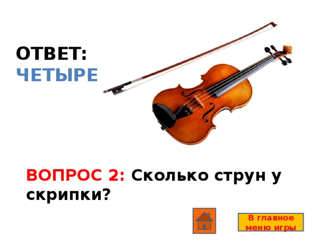ОТВЕТ: ЧЕТЫРЕ ВОПРОС 2: Сколько струн у скрипки? В главное меню игры