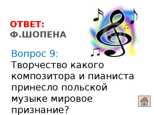 ОТВЕТ: Ф.ШОПЕНА Вопрос 9: Творчество какого композитора и пианиста принесло польской музыке мировое признание?