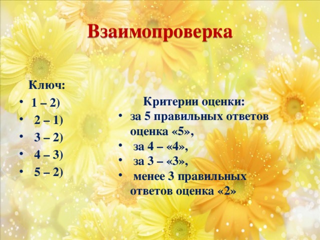 Взаимопроверка  Критерии оценки: за 5 правильных ответов оценка «5»,  за 4 – «4»,  за 3 – «3»,  менее 3 правильных ответов оценка «2»  Ключ: