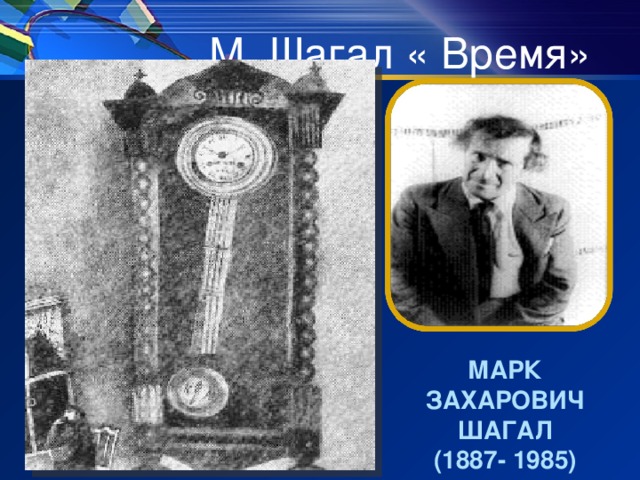 М. Шагал « Время» Как бы вы назвали картину?  МАРК ЗАХАРОВИЧ ШАГАЛ (1887- 1985)