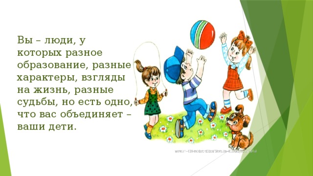 Вы – люди, у которых разное образование, разные характеры, взгляды на жизнь, разные судьбы, но есть одно, что вас объединяет – ваши дети.