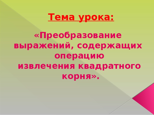 Тема урока: «Преобразование выражений, содержащих операцию извлечения квадратного  корня».