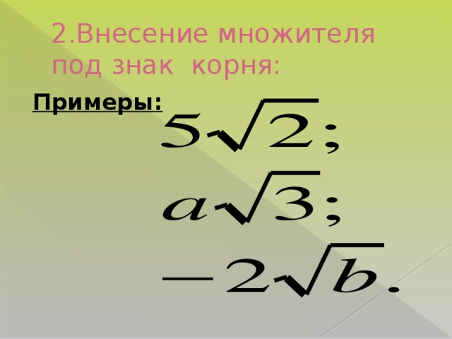 2.Внесение множителя под знак корня: Примеры: