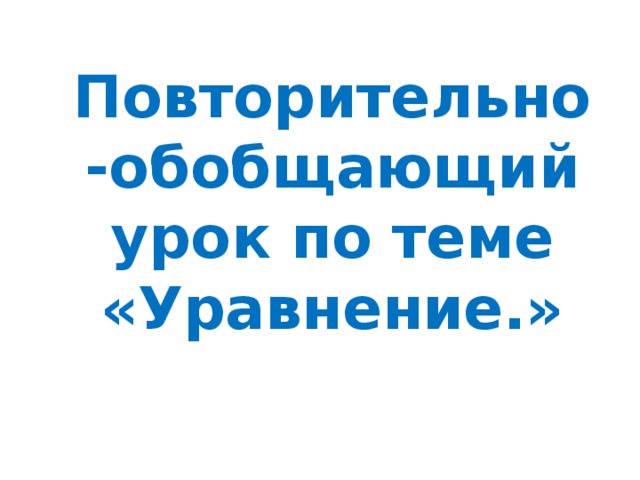 Повторительно-обобщающий урок по теме «Уравнение.»